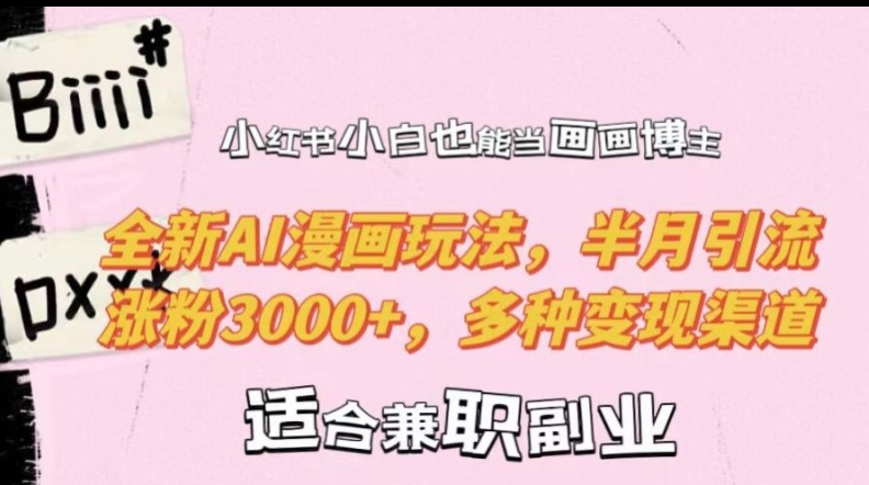 小红书小白也能当画画博主，全新AI漫画玩法，半月引流涨粉3000+，多种变现渠道【揭秘】-知识创作