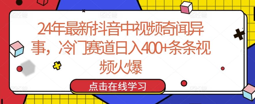 24年最新抖音中视频奇闻异事，冷门赛道日入400+条条视频火爆【揭秘】-知识创作