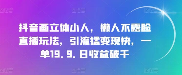 抖音画立体小人，懒人不露脸直播玩法，引流猛变现快，一单19.9.日收益破千【揭秘】-知识创作