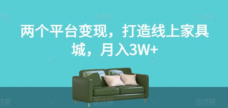 两个平台变现，打造线上家具城，月入3W+【揭秘】-知识创作