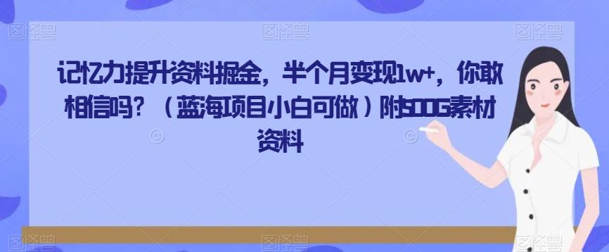 记忆力提升资料掘金，半个月变现1w+，你敢相信吗？（蓝海项目小白可做）附500G素材资料-知识创作