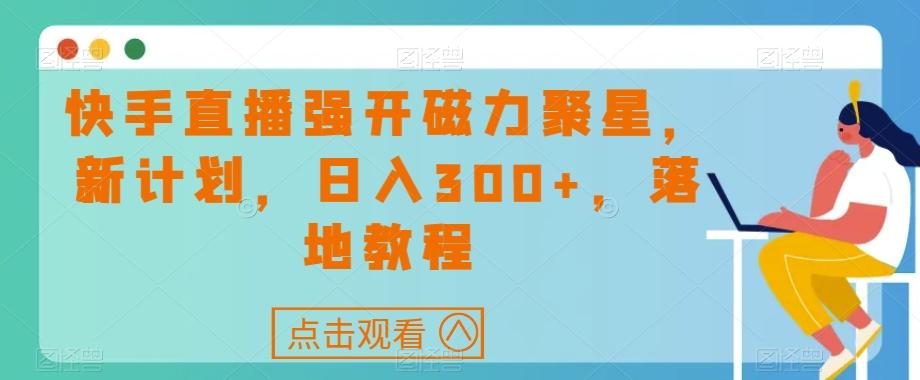 快手直播强开磁力聚星，新计划，日入300+，落地教程-知识创作