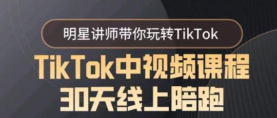 TikTok中视频课程30天线上陪跑，明星讲师带你玩转TikTok-知识创作