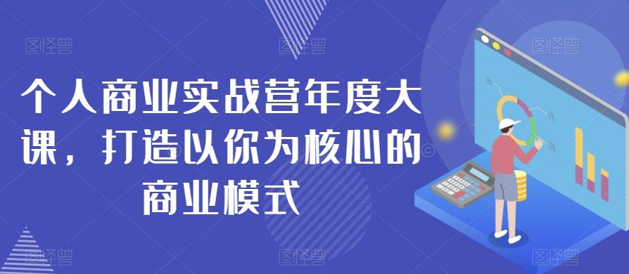 个人商业实战营年度大课，打造以你为核心的商业模式-知识创作