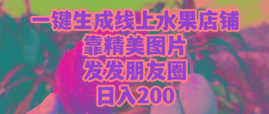 (9467期)一键生成线上水果店，靠精美图片发发朋友圈，也能日入200-知识创作