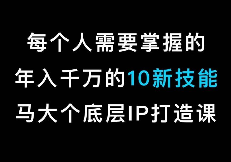 马大个的IP底层逻辑课，​每个人需要掌握的年入千万的10新技能，约会底层IP打造方法！-知识创作