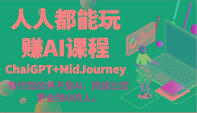 人人都能玩赚AI课程(ChaiGPT+MidJourney)取代您的并不是AI，而是比您更会用AI的人。-知识创作