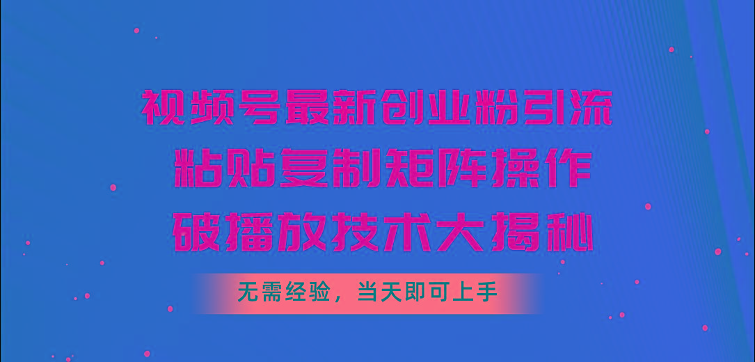 视频号最新创业粉引流，粘贴复制矩阵操作，破播放技术大揭秘，无需经验…-知识创作
