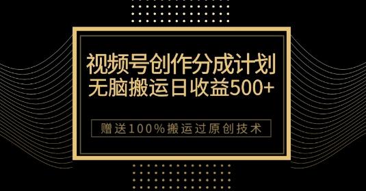 最新视频号创作分成计划，无脑搬运一天收益500+，100%搬运过原创技巧【揭秘】-知识创作