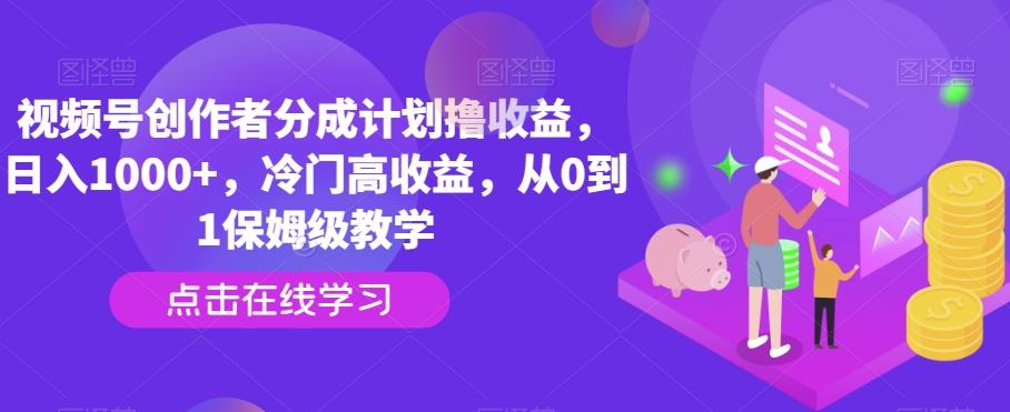 视频号创作者分成计划撸收益，日入1000+，冷门高收益，从0到1保姆级教学-知识创作