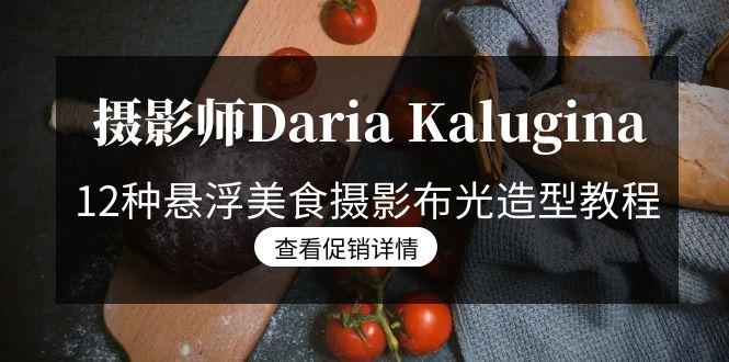 摄影师Daria Kalugina 12种悬浮美食摄影布光造型教程-21节课-中文字幕-知识创作