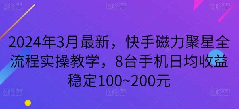 2024年3月最新，快手磁力聚星全流程实操教学，8台手机日均收益稳定100~200元【揭秘】-知识创作