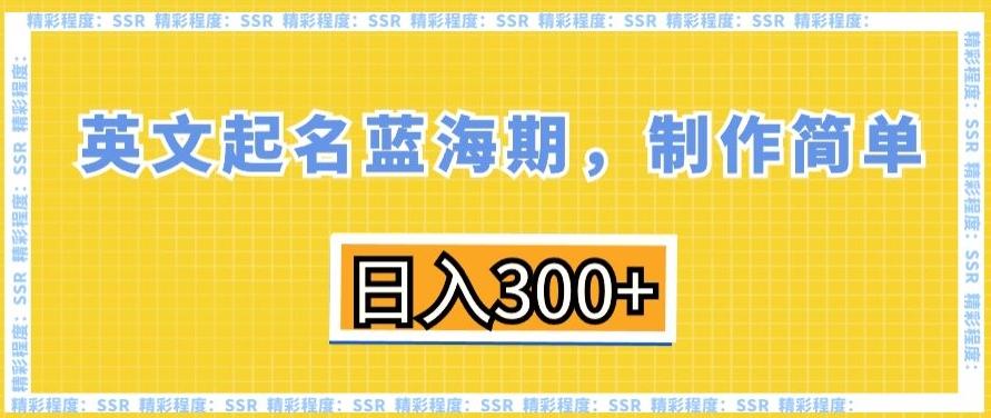 英文起名蓝海期，制作简单，日入300+【揭秘】-知识创作