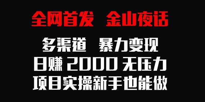 全网首发，金山夜话多渠道暴力变现，日赚2000无压力，项目实操新手也能做-知识创作