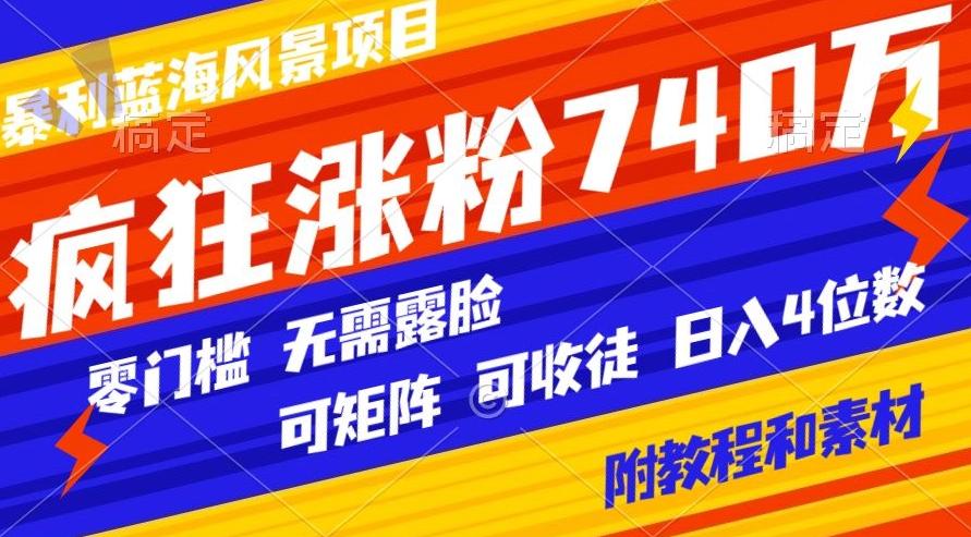 暴利蓝海风景项目疯狂涨粉740w，0门槛，无需露脸，可矩阵，可收徒，日入4位数【附教程和素材】-知识创作