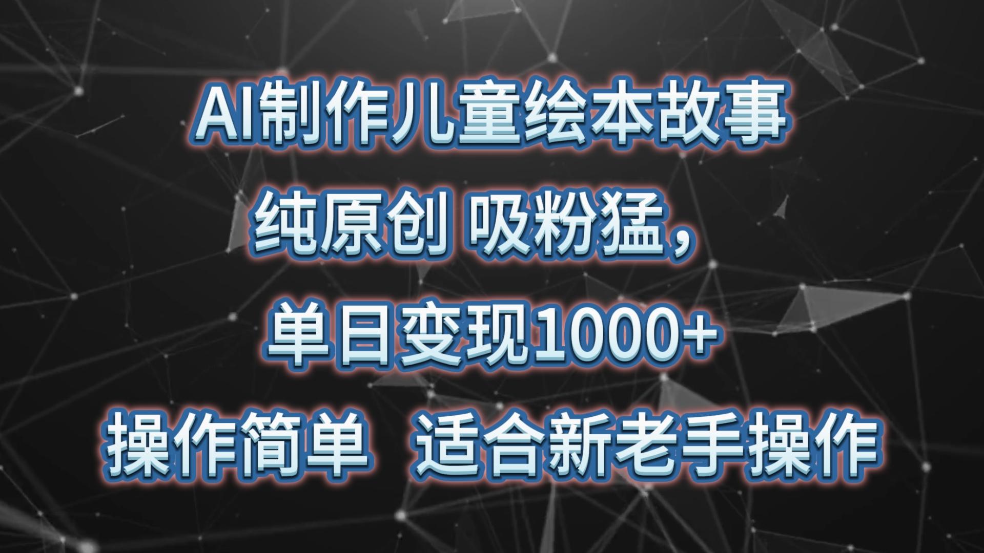AI制作儿童绘本故事，纯原创，吸粉猛，单日变现1000+，操作简单，适合新老手操作-知识创作