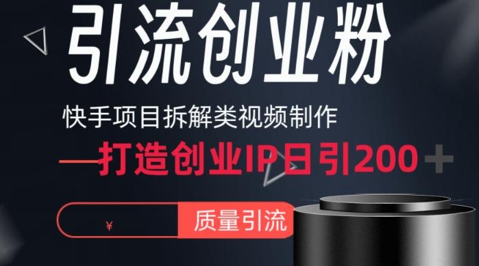 快手项目拆解类视频详细制作流程打造个人IP，单日引流200+高质量创业粉【揭秘】-知识创作