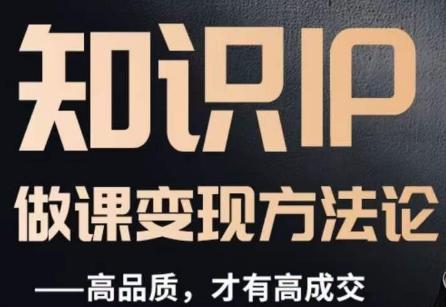 怎么做一门品质好课，知识IP做课变现方法论，高品质，才有好成交-知识创作