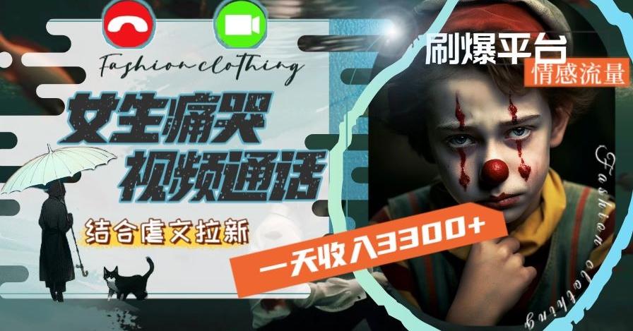 一天收入3300+，用女生痛哭视频通话结合虐文拉新，刷爆平台情感流量【揭秘】-知识创作