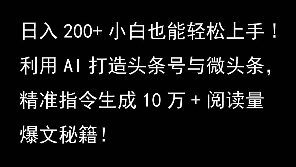 利用AI打造头条号与微头条，精准指令生成10万+阅读量爆文秘籍！日入200+小白也能轻...-知识创作