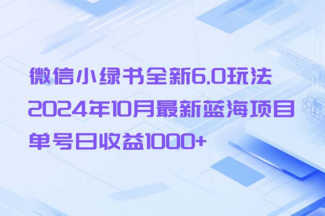 微信小绿书全新6.0玩法，2024年10月最新蓝海项目，单号日收益1000+-知识创作
