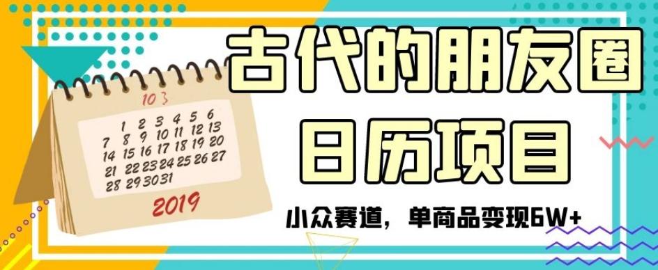 古代的朋友圈日历项目，小众赛道，单商品变现6W+【揭秘】-知识创作
