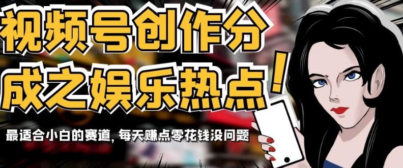 视频号创作分成之娱乐热点，最适合小白的赛道，每天赚点零花钱没问题【揭秘】-知识创作