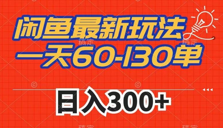 闲鱼最新玩法，一天60-130单，市场需求大，日入300+-知识创作