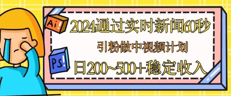 2024通过实时新闻60秒，引粉做中视频计划或者流量主，日几张稳定收入【揭秘】-知识创作