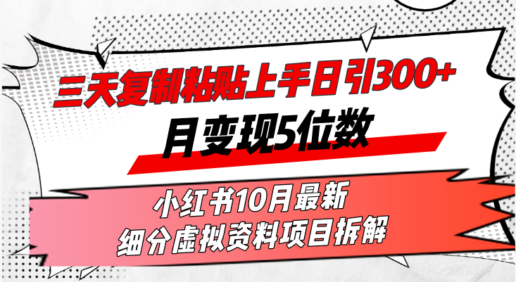 三天复制粘贴上手日引300+月变现5位数小红书10月最新 细分虚拟资料项目…-知识创作