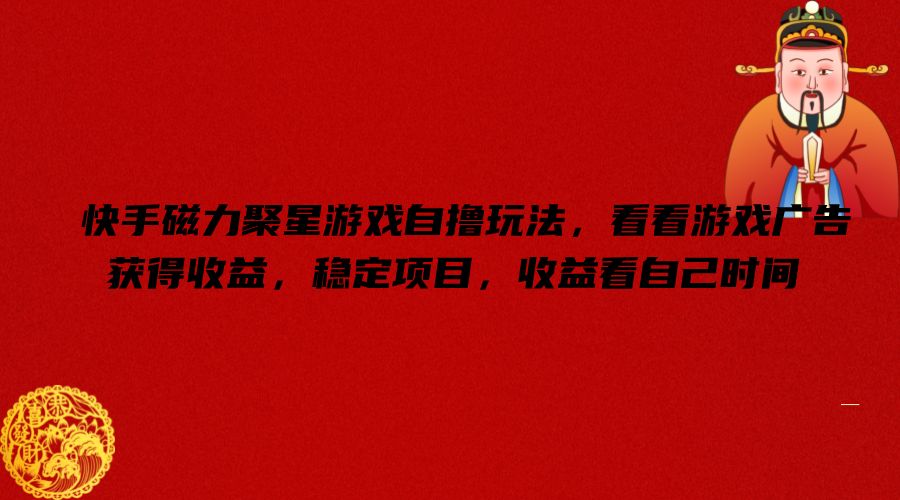 快手磁力聚星游戏自撸玩法，看看游戏广告获得收益，稳定项目，收益看自己时间【揭秘】-知识创作