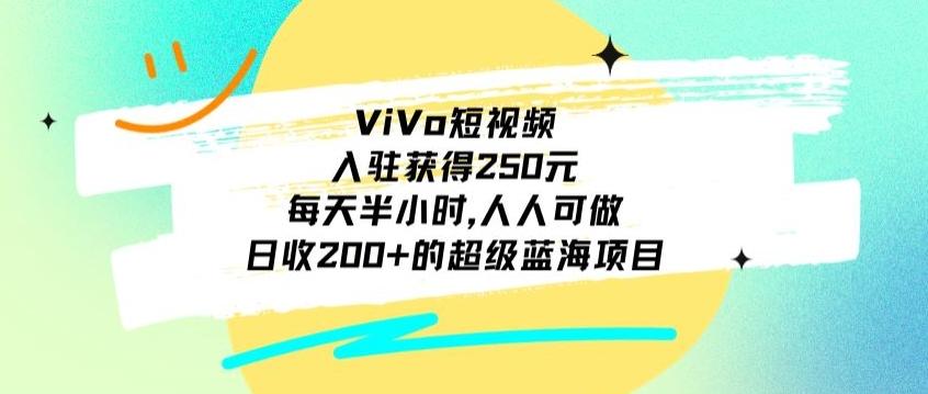 ViVo短视频，入驻获得250元，每天半小时，日收200+的超级蓝海项目，人人可做-知识创作