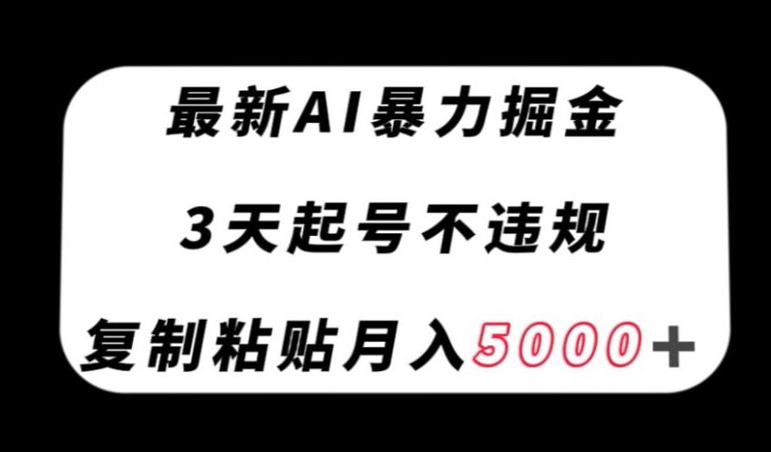 最新AI暴力掘金，3天必起号不违规，复制粘贴月入5000＋【揭秘】-知识创作
