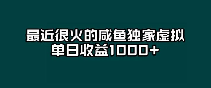 最近很火的咸鱼独家虚拟，单日收益1000+-知识创作