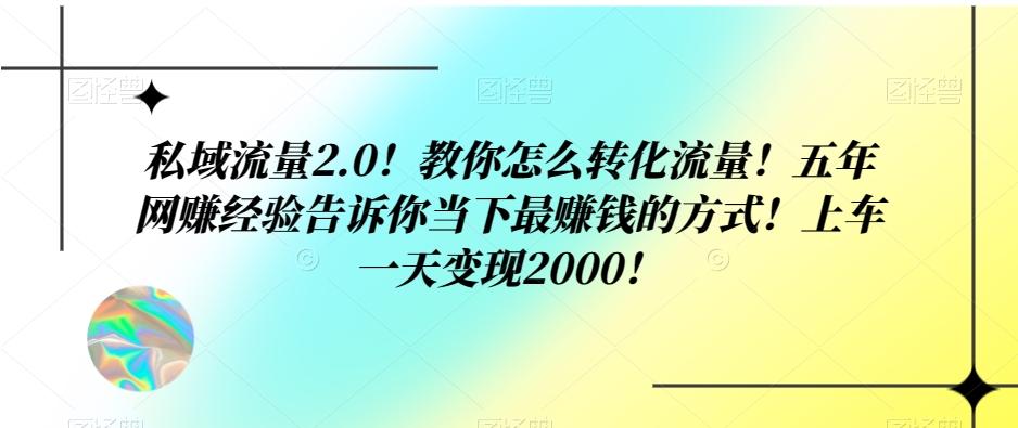 私域流量2.0！教你怎么转化流量！五年网赚经验告诉你当下最赚钱的方式！上车一天变现2000！-知识创作