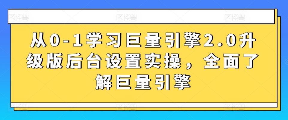 从0-1学习巨量引擎2.0升级版后台设置实操，全面了解巨量引擎-知识创作