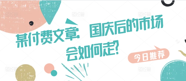 某付费文章：国庆后的市场会如何走?-知识创作