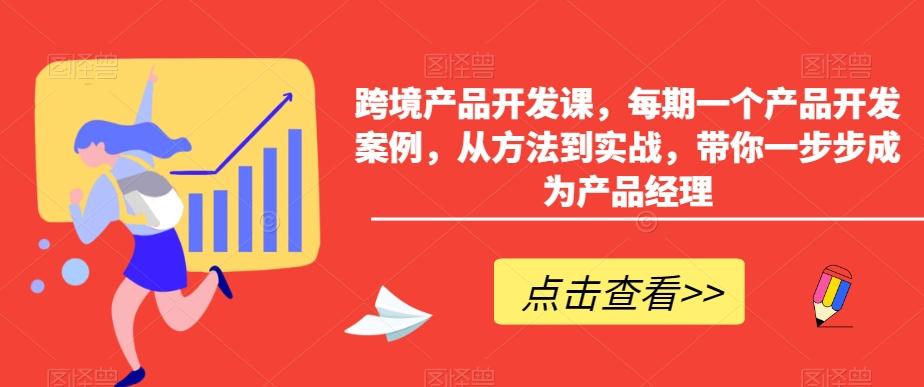 跨境产品开发课，每期一个产品开发案例，从方法到实战，带你一步步成为产品经理-知识创作