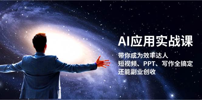 AI应用实战课：带你成为效率达人！短视频、PPT、写作全搞定，还能副业创收-知识创作