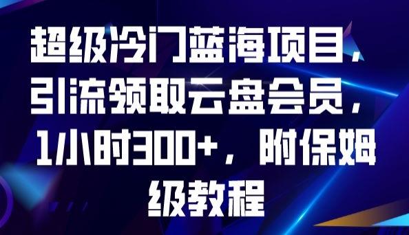 超级冷门蓝海项目，引流领取云盘会员，1小时300+，附保姆级教程-知识创作