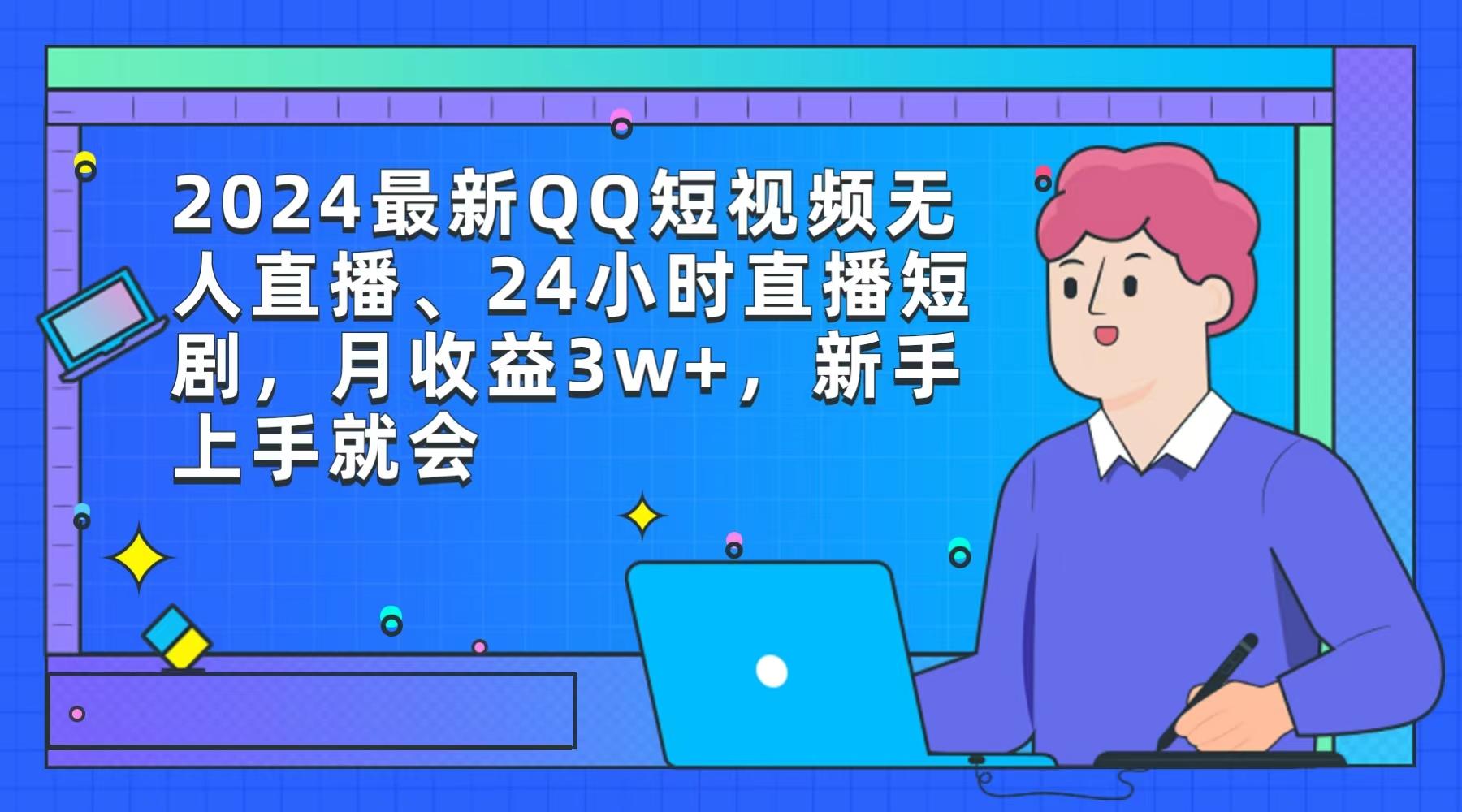 (9378期)2024最新QQ短视频无人直播、24小时直播短剧，月收益3w+，新手上手就会-知识创作