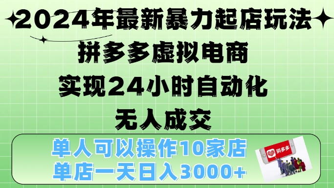 2024年最新暴力起店玩法，拼多多虚拟电商4.0，24小时实现自动化无人成交，单店月入3000+【揭秘】-知识创作