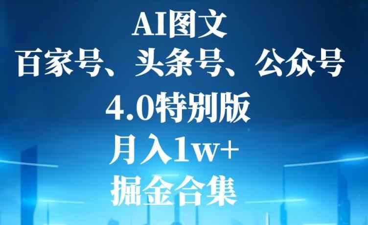 AI图文，头条号，百家号，公众号，4.0特别版，月入1w+，掘金合集-知识创作
