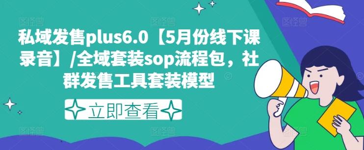 私域发售plus6.0【5月份线下课录音】/全域套装sop流程包，社群发售工具套装模型-知识创作