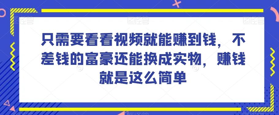 谁做过这么简单的项目？只需要看看视频就能赚到钱，不差钱的富豪还能换成实物，赚钱就是这么简单！【揭秘】-知识创作