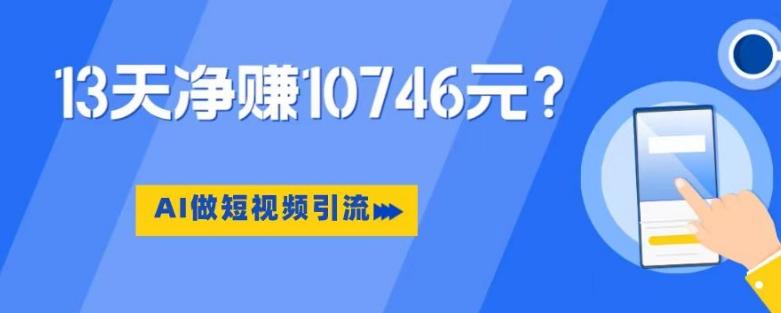 利用AI做短视频引流，卖398的虚拟产品，13天净赚10746元？-知识创作
