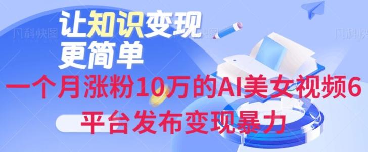 一个月涨粉10万的AI美女视频6平台发布变现暴力-知识创作