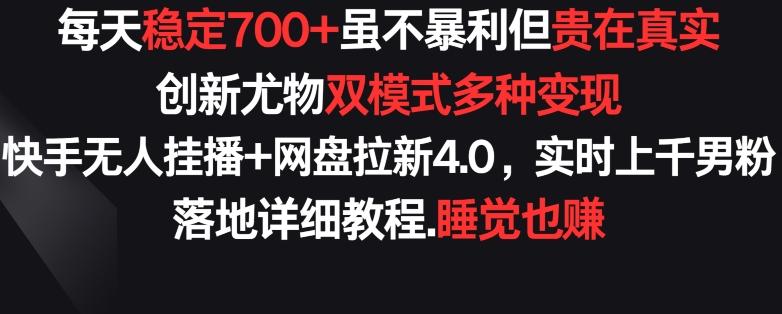 每天稳定700+，收益不高但贵在真实，创新尤物双模式多渠种变现，快手无人挂播+网盘拉新4.0【揭秘】-知识创作