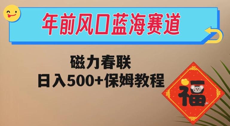 年前风口蓝海赛道，磁力春联，日入500+保姆教程-知识创作