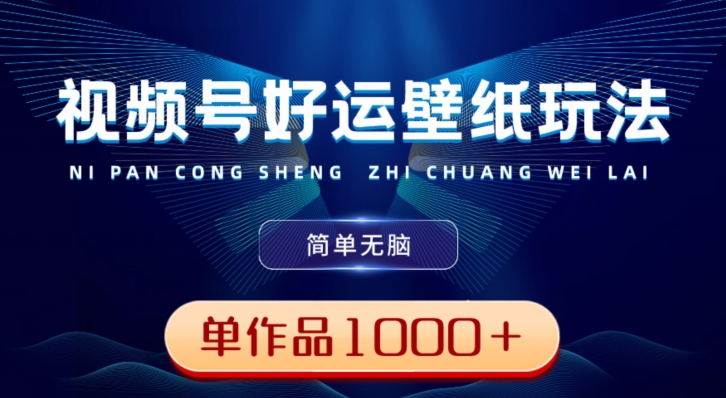 视频号好运壁纸玩法，简单无脑，发一个爆一个，单作品收益1000＋-知识创作